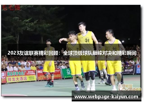 2023友谊联赛精彩回顾：全球顶级球队巅峰对决和精彩瞬间