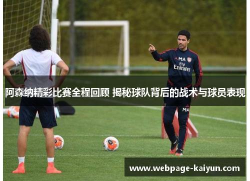 阿森纳精彩比赛全程回顾 揭秘球队背后的战术与球员表现
